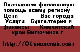 Оказываем финансовую помощь всему региону › Цена ­ 1 111 - Все города Услуги » Бухгалтерия и финансы   . Камчатский край,Вилючинск г.